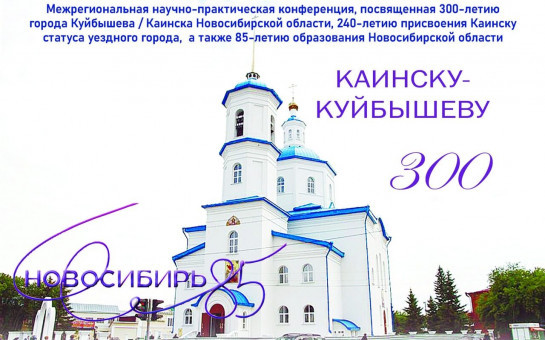 Межрегиональная научно-практическая конференция «История Новосибирской области сквозь призму столетий», посвященная 300-летию города Куйбышева (Каинска),  а также 85-летию образования Новосибирской области